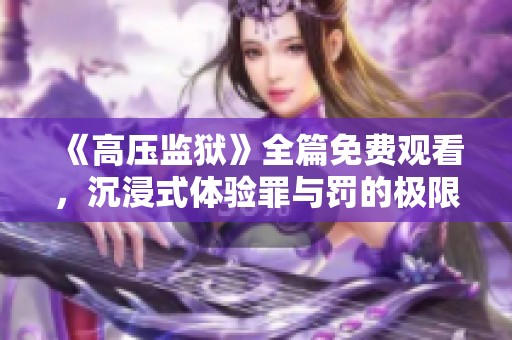 《高压监狱》全篇免费观看，沉浸式体验罪与罚的极限挑战
