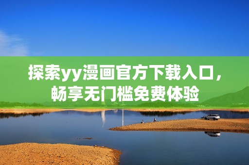 探索yy漫画官方下载入口，畅享无门槛免费体验