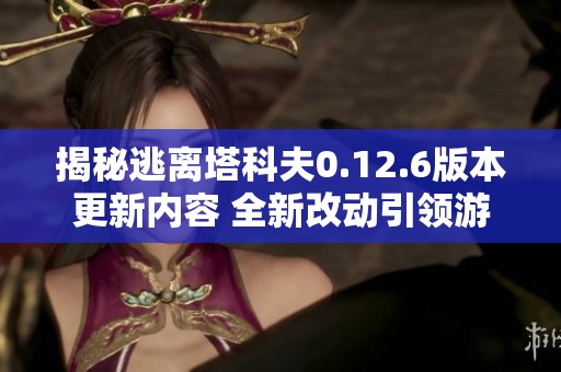 揭秘逃离塔科夫0.12.6版本更新内容 全新改动引领游戏体验变革