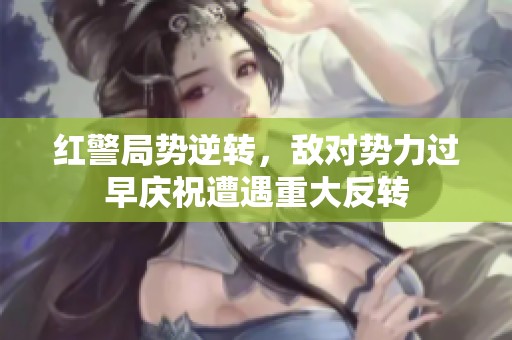 红警局势逆转，敌对势力过早庆祝遭遇重大反转