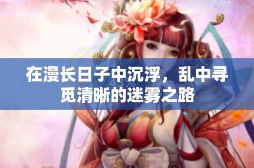 在漫长日子中沉浮，乱中寻觅清晰的迷雾之路