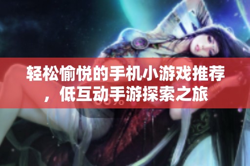 轻松愉悦的手机小游戏推荐，低互动手游探索之旅