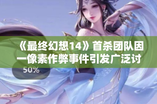 《最终幻想14》首杀团队因一像素作弊事件引发广泛讨论与争议