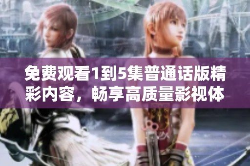 免费观看1到5集普通话版精彩内容，畅享高质量影视体验！