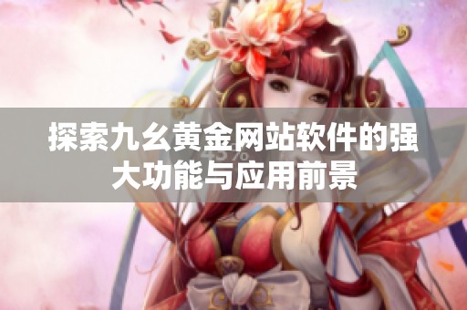 探索九幺黄金网站软件的强大功能与应用前景