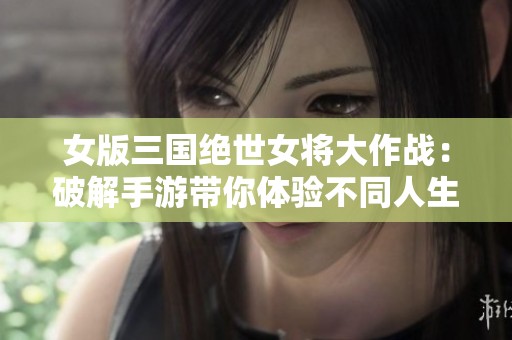 女版三国绝世女将大作战：破解手游带你体验不同人生