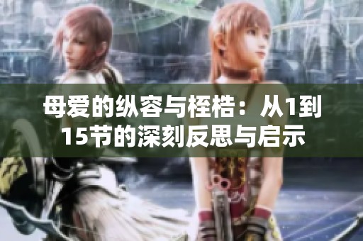 母爱的纵容与桎梏：从1到15节的深刻反思与启示