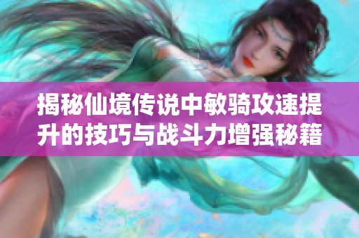 揭秘仙境传说中敏骑攻速提升的技巧与战斗力增强秘籍