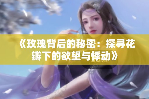 《玫瑰背后的秘密：探寻花瓣下的欲望与悸动》