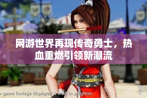 网游世界再现传奇勇士，热血重燃引领新潮流