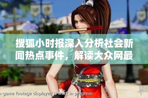 搜狐小时报深入分析社会新闻热点事件，解读大众网最新动态