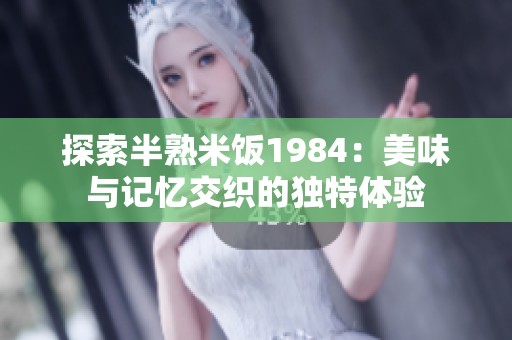 探索半熟米饭1984：美味与记忆交织的独特体验