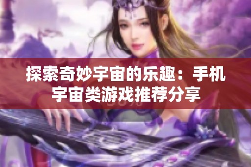 探索奇妙宇宙的乐趣：手机宇宙类游戏推荐分享