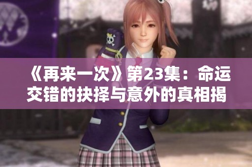 《再来一次》第23集：命运交错的抉择与意外的真相揭示