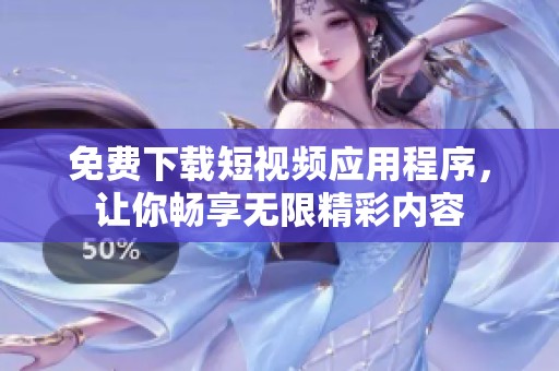 免费下载短视频应用程序，让你畅享无限精彩内容