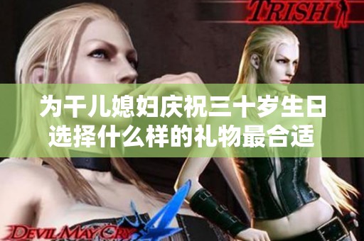 为干儿媳妇庆祝三十岁生日选择什么样的礼物最合适