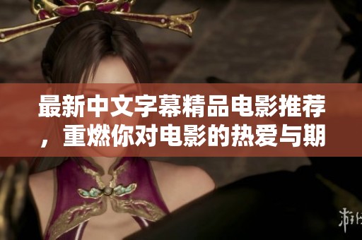 最新中文字幕精品电影推荐，重燃你对电影的热爱与期待