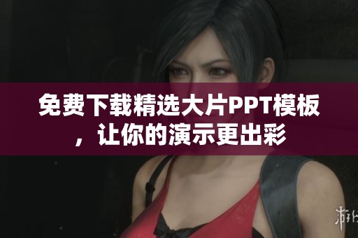 免费下载精选大片PPT模板，让你的演示更出彩