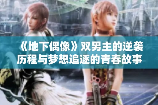 《地下偶像》双男主的逆袭历程与梦想追逐的青春故事