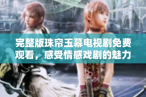 完整版珠帘玉幕电视剧免费观看，感受情感戏剧的魅力与精彩故事