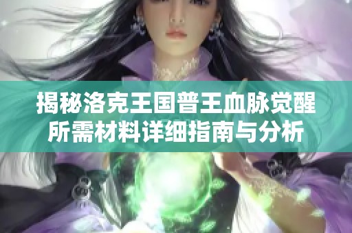 揭秘洛克王国普王血脉觉醒所需材料详细指南与分析