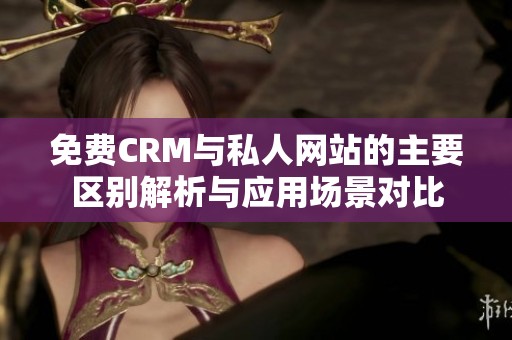 免费CRM与私人网站的主要区别解析与应用场景对比
