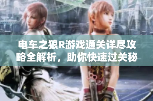 电车之狼R游戏通关详尽攻略全解析，助你快速过关秘籍
