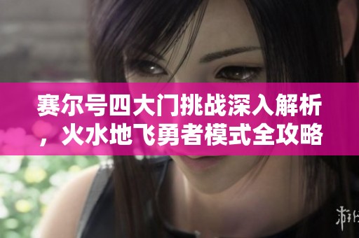 赛尔号四大门挑战深入解析，火水地飞勇者模式全攻略分享