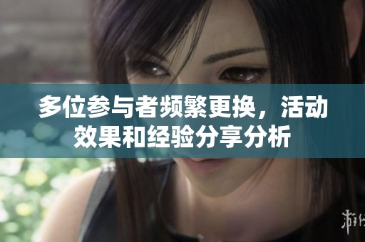 多位参与者频繁更换，活动效果和经验分享分析
