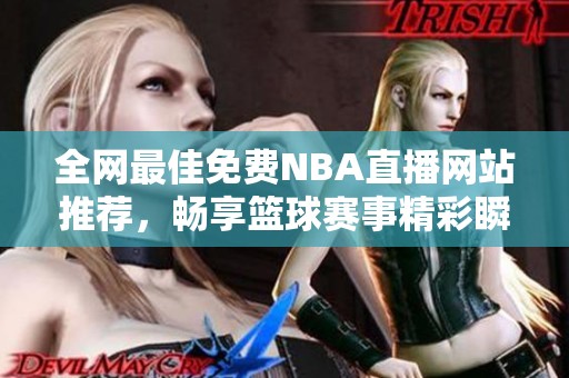 全网最佳免费NBA直播网站推荐，畅享篮球赛事精彩瞬间