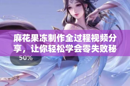 麻花果冻制作全过程视频分享，让你轻松学会零失败秘籍