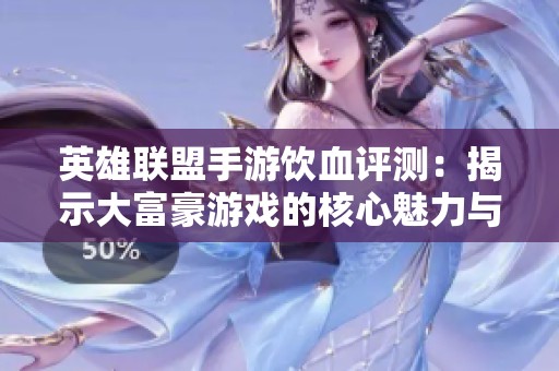 英雄联盟手游饮血评测：揭示大富豪游戏的核心魅力与创新之处
