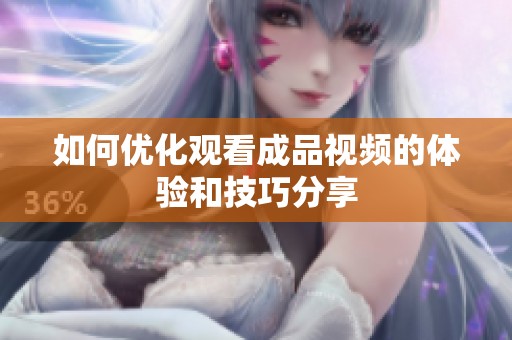 如何优化观看成品视频的体验和技巧分享