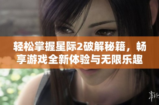 轻松掌握星际2破解秘籍，畅享游戏全新体验与无限乐趣