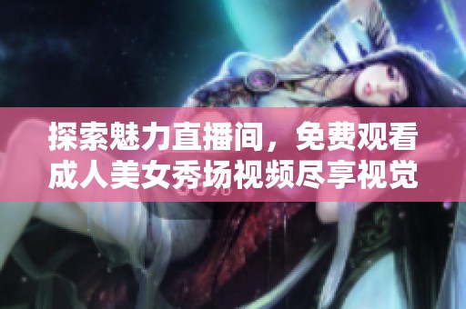探索魅力直播间，免费观看成人美女秀场视频尽享视觉盛宴