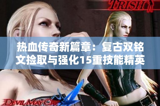 热血传奇新篇章：复古双铭文捡取与强化15重技能精英怪全攻略