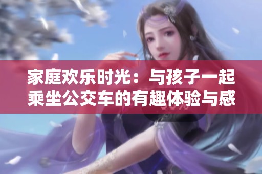 家庭欢乐时光：与孩子一起乘坐公交车的有趣体验与感悟