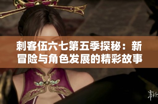 刺客伍六七第五季探秘：新冒险与角色发展的精彩故事