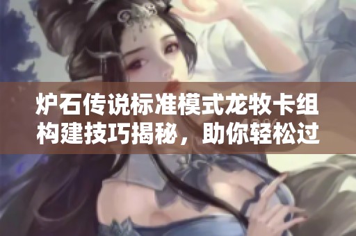 炉石传说标准模式龙牧卡组构建技巧揭秘，助你轻松过关