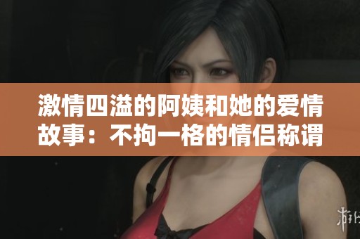 激情四溢的阿姨和她的爱情故事：不拘一格的情侣称谓