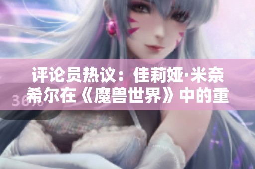 评论员热议：佳莉娅·米奈希尔在《魔兽世界》中的重要性及其影响力分析