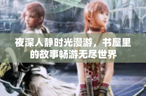 夜深人静时光漫游，书屋里的故事畅游无尽世界