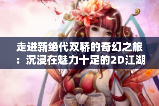 走进新绝代双骄的奇幻之旅：沉浸在魅力十足的2D江湖世界中