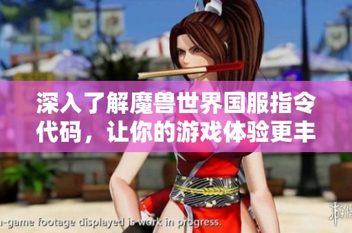 深入了解魔兽世界国服指令代码，让你的游戏体验更丰富多彩