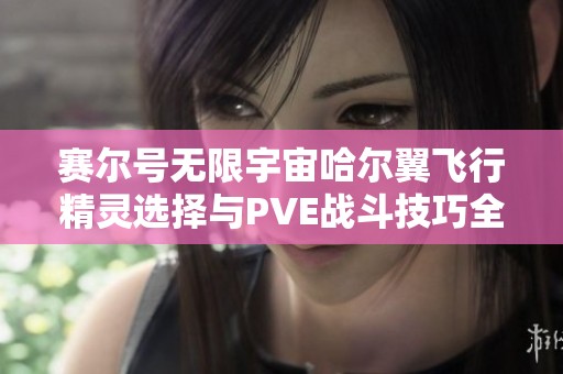 赛尔号无限宇宙哈尔翼飞行精灵选择与PVE战斗技巧全面解析