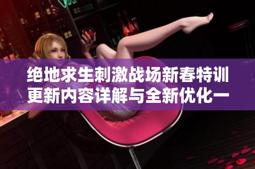 绝地求生刺激战场新春特训更新内容详解与全新优化一览