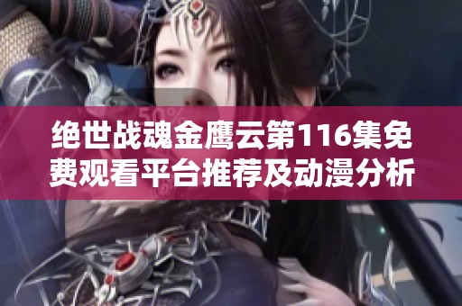 绝世战魂金鹰云第116集免费观看平台推荐及动漫分析