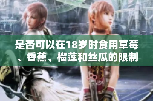是否可以在18岁时食用草莓、香蕉、榴莲和丝瓜的限制与建议