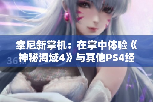 索尼新掌机：在掌中体验《神秘海域4》与其他PS4经典游戏的无限可能