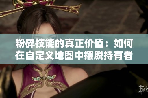 粉碎技能的真正价值：如何在自定义地图中摆脱持有者的拖累